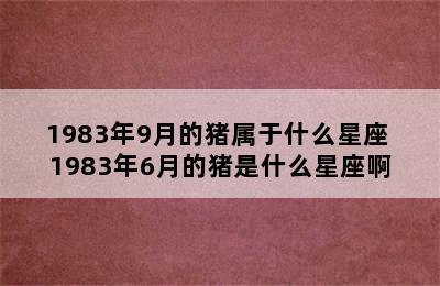 1983年9月的猪属于什么星座 1983年6月的猪是什么星座啊